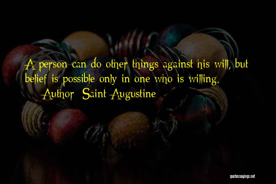 Saint Augustine Quotes: A Person Can Do Other Things Against His Will, But Belief Is Possible Only In One Who Is Willing.