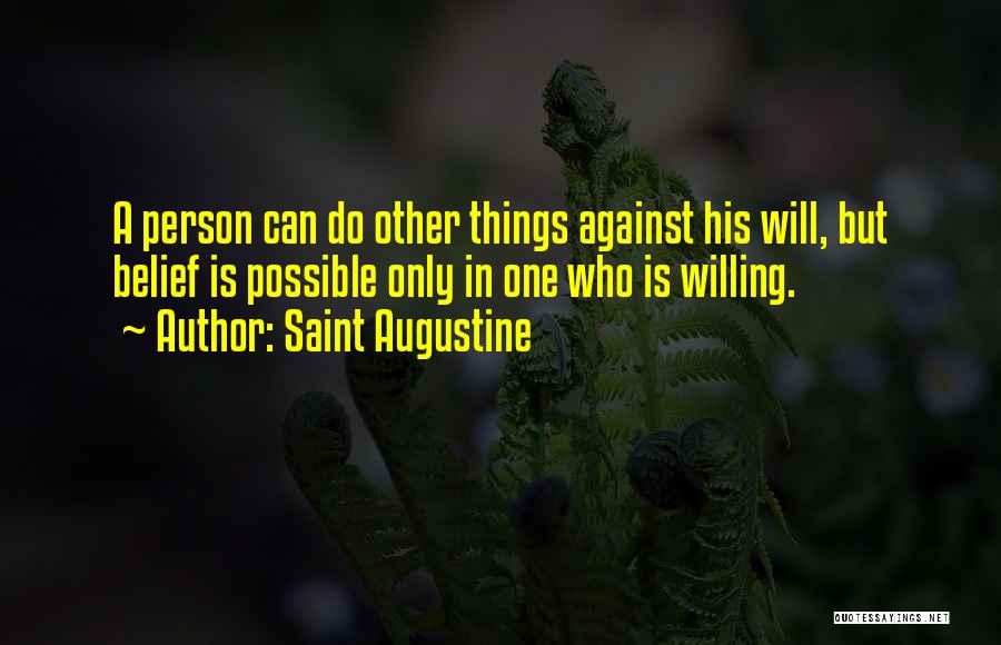 Saint Augustine Quotes: A Person Can Do Other Things Against His Will, But Belief Is Possible Only In One Who Is Willing.