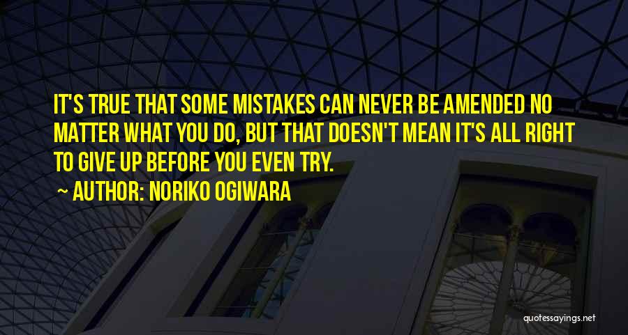 Noriko Ogiwara Quotes: It's True That Some Mistakes Can Never Be Amended No Matter What You Do, But That Doesn't Mean It's All
