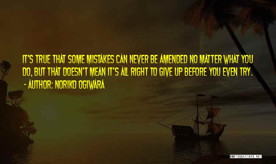 Noriko Ogiwara Quotes: It's True That Some Mistakes Can Never Be Amended No Matter What You Do, But That Doesn't Mean It's All