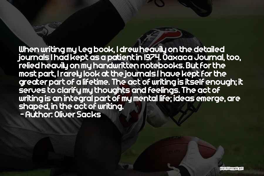 Oliver Sacks Quotes: When Writing My Leg Book, I Drew Heavily On The Detailed Journals I Had Kept As A Patient In 1974.