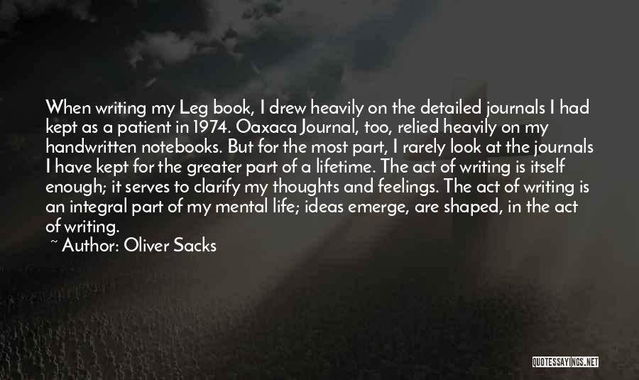 Oliver Sacks Quotes: When Writing My Leg Book, I Drew Heavily On The Detailed Journals I Had Kept As A Patient In 1974.