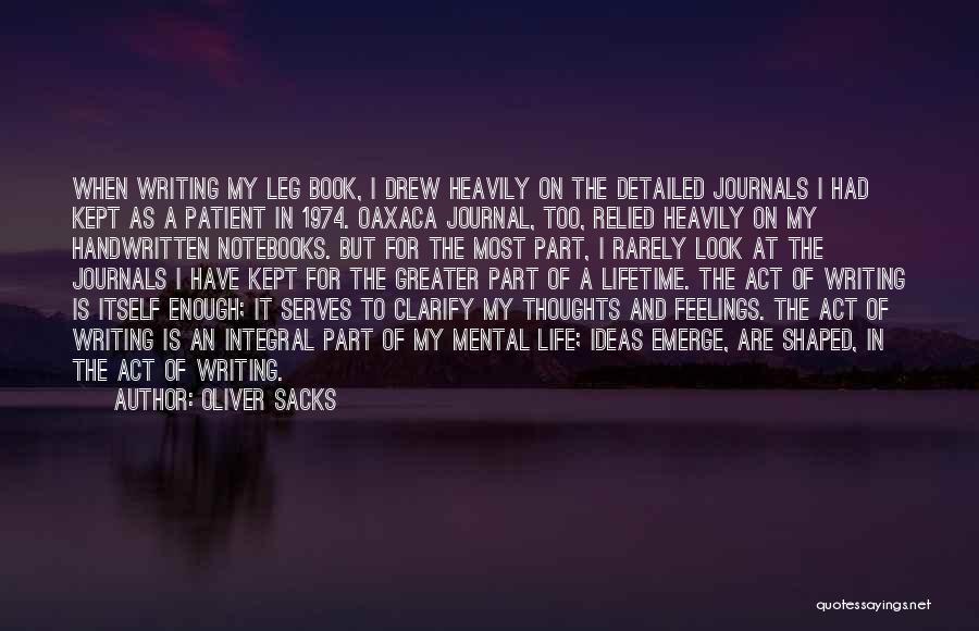 Oliver Sacks Quotes: When Writing My Leg Book, I Drew Heavily On The Detailed Journals I Had Kept As A Patient In 1974.