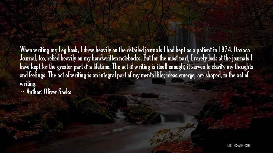 Oliver Sacks Quotes: When Writing My Leg Book, I Drew Heavily On The Detailed Journals I Had Kept As A Patient In 1974.