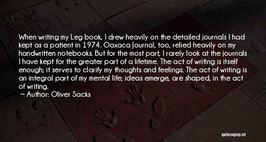 Oliver Sacks Quotes: When Writing My Leg Book, I Drew Heavily On The Detailed Journals I Had Kept As A Patient In 1974.