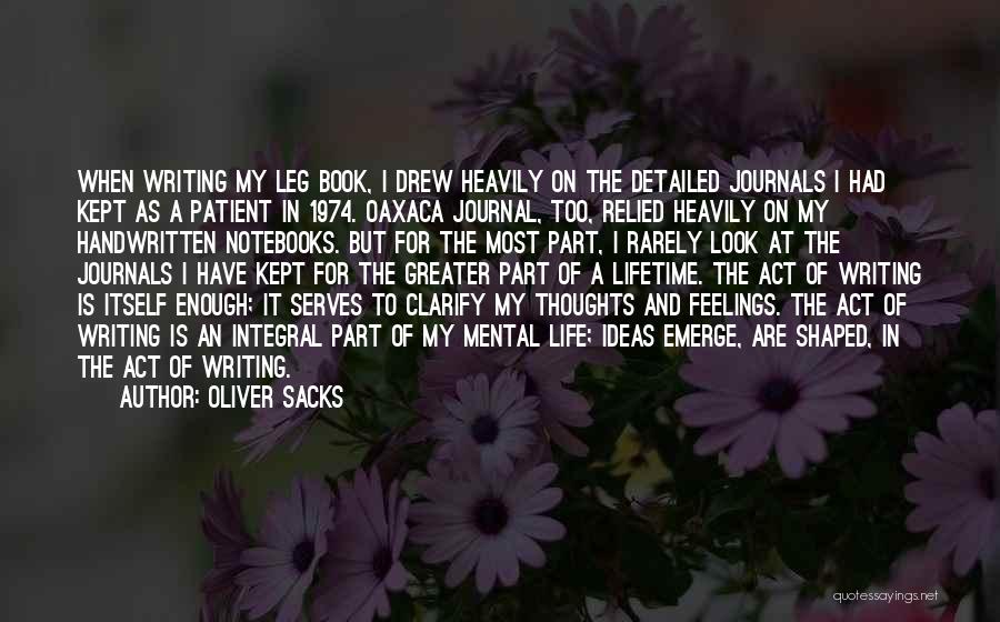 Oliver Sacks Quotes: When Writing My Leg Book, I Drew Heavily On The Detailed Journals I Had Kept As A Patient In 1974.