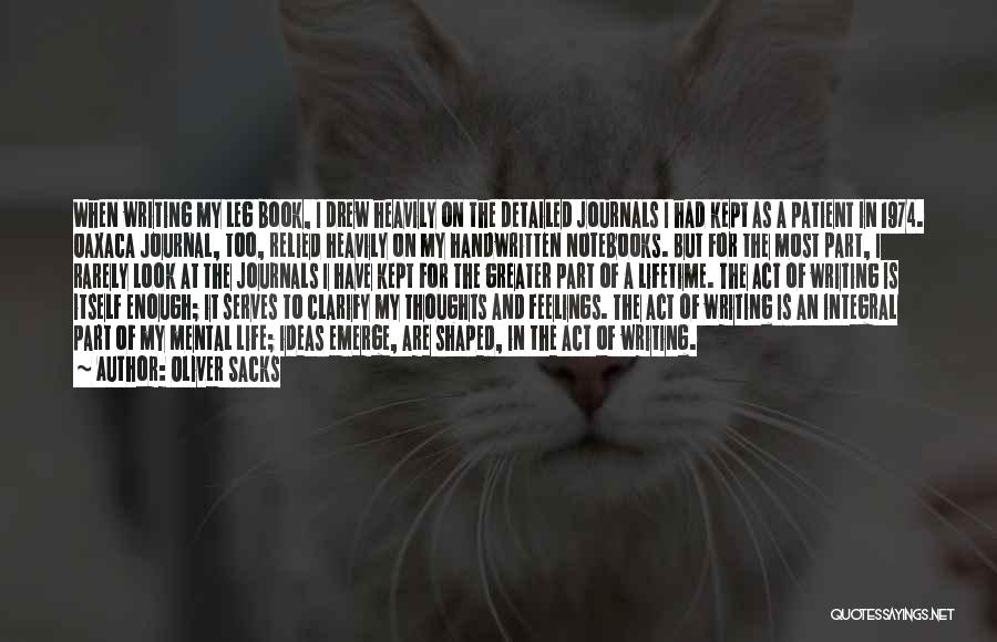 Oliver Sacks Quotes: When Writing My Leg Book, I Drew Heavily On The Detailed Journals I Had Kept As A Patient In 1974.