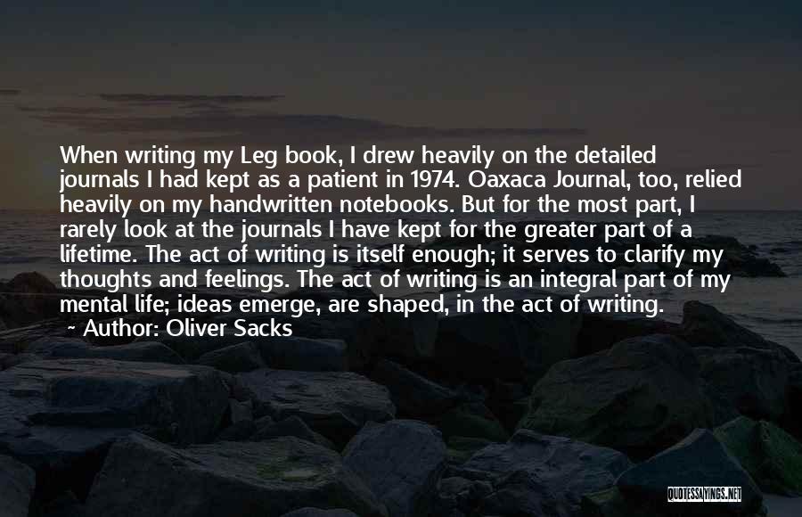 Oliver Sacks Quotes: When Writing My Leg Book, I Drew Heavily On The Detailed Journals I Had Kept As A Patient In 1974.