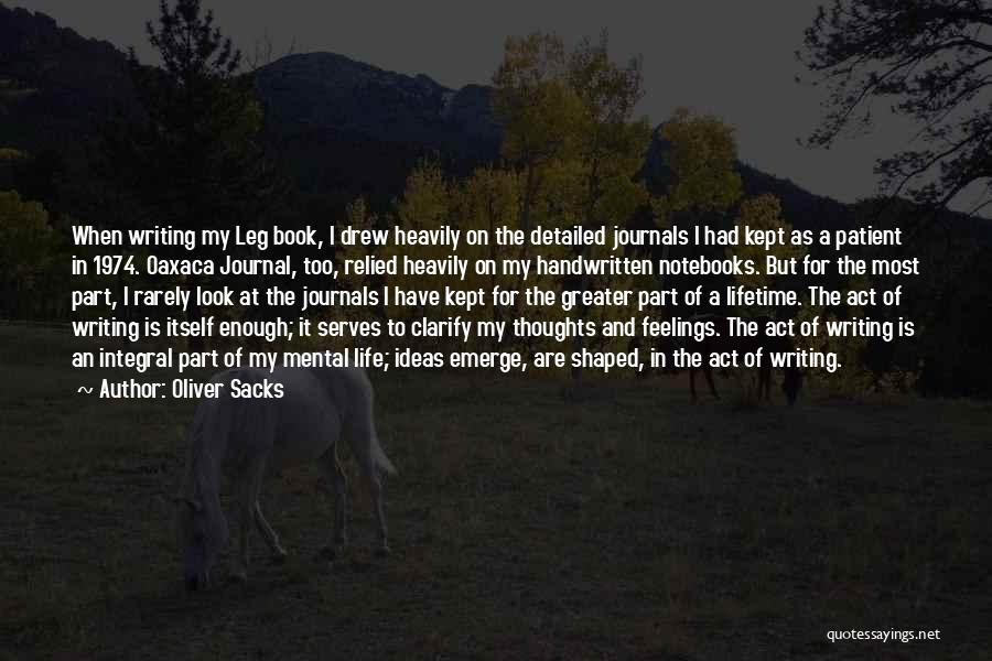 Oliver Sacks Quotes: When Writing My Leg Book, I Drew Heavily On The Detailed Journals I Had Kept As A Patient In 1974.