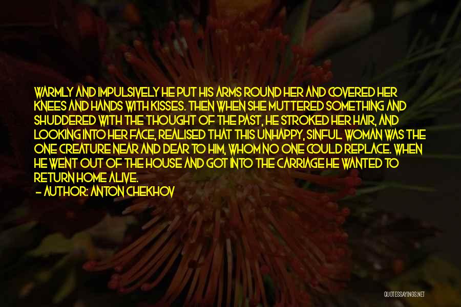 Anton Chekhov Quotes: Warmly And Impulsively He Put His Arms Round Her And Covered Her Knees And Hands With Kisses. Then When She