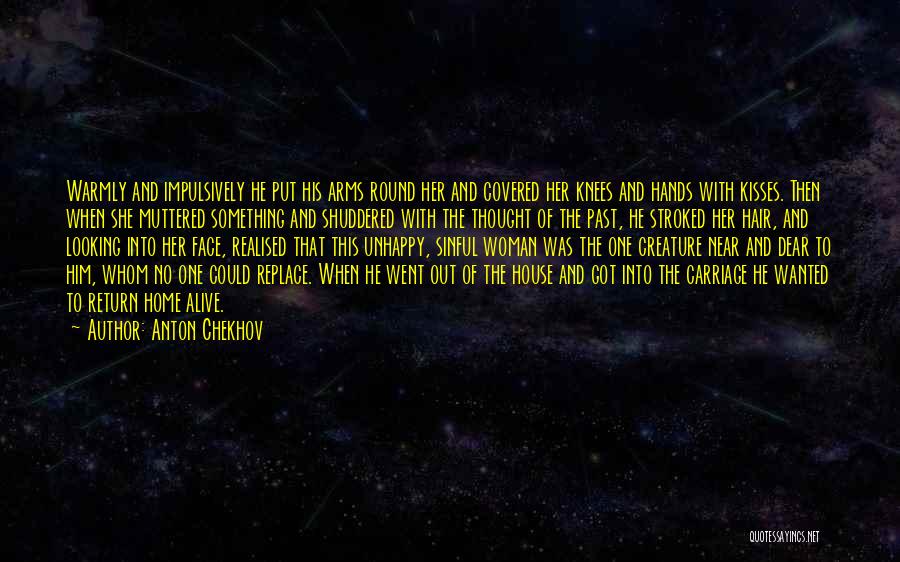 Anton Chekhov Quotes: Warmly And Impulsively He Put His Arms Round Her And Covered Her Knees And Hands With Kisses. Then When She