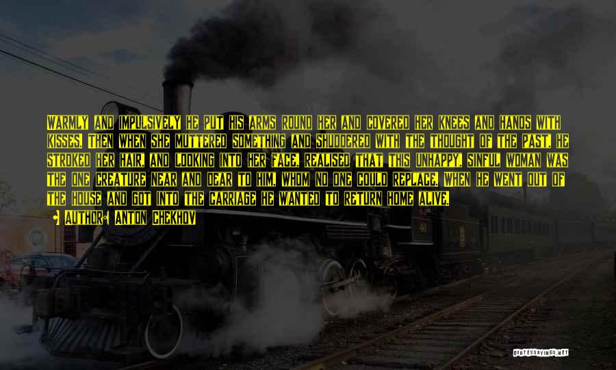 Anton Chekhov Quotes: Warmly And Impulsively He Put His Arms Round Her And Covered Her Knees And Hands With Kisses. Then When She