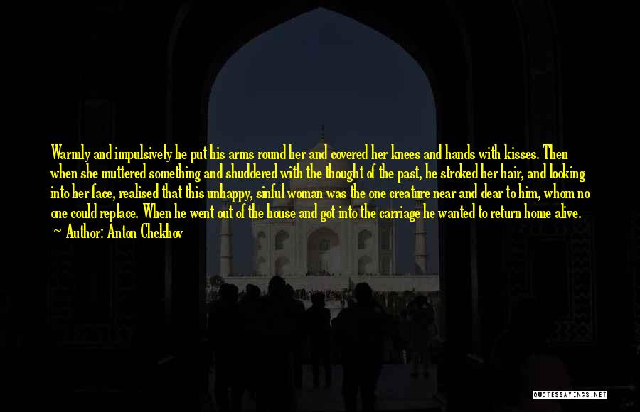 Anton Chekhov Quotes: Warmly And Impulsively He Put His Arms Round Her And Covered Her Knees And Hands With Kisses. Then When She