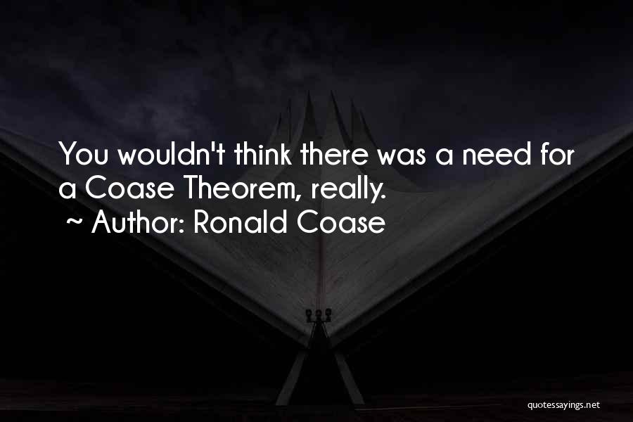 Ronald Coase Quotes: You Wouldn't Think There Was A Need For A Coase Theorem, Really.