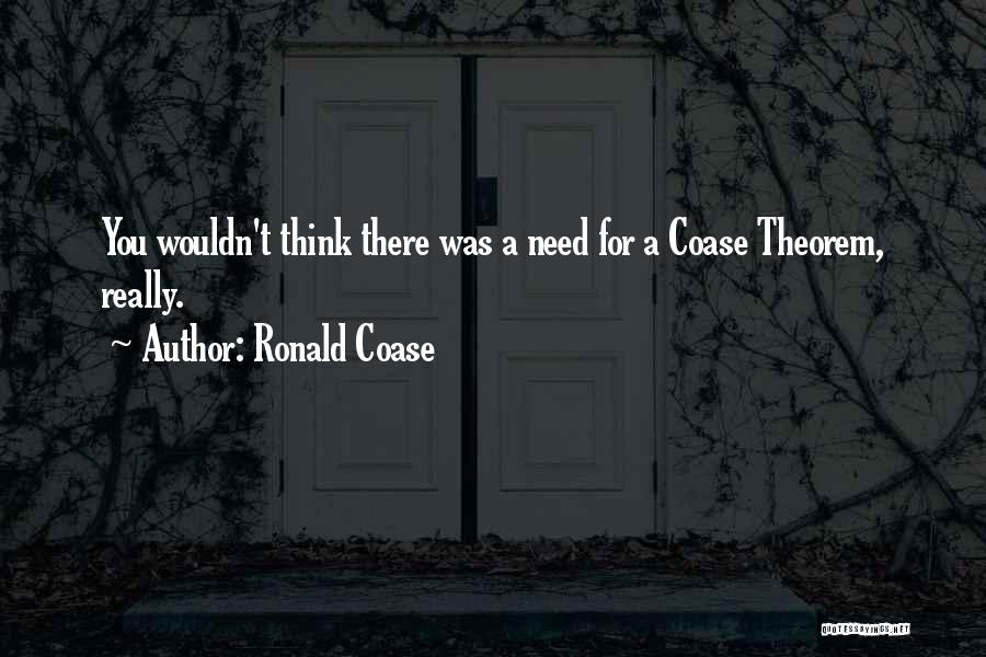 Ronald Coase Quotes: You Wouldn't Think There Was A Need For A Coase Theorem, Really.