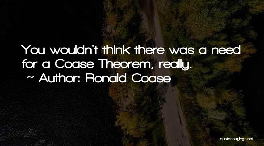 Ronald Coase Quotes: You Wouldn't Think There Was A Need For A Coase Theorem, Really.