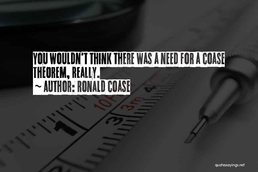 Ronald Coase Quotes: You Wouldn't Think There Was A Need For A Coase Theorem, Really.