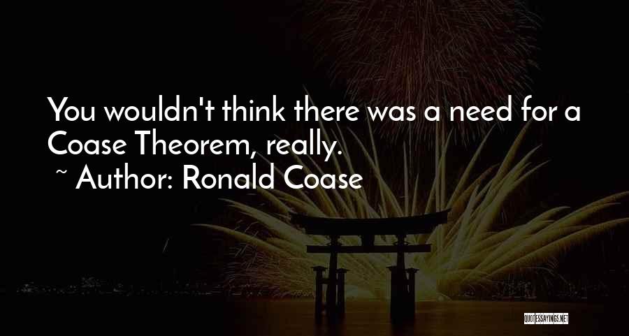 Ronald Coase Quotes: You Wouldn't Think There Was A Need For A Coase Theorem, Really.