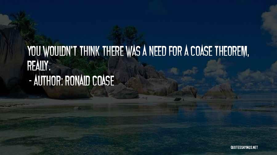 Ronald Coase Quotes: You Wouldn't Think There Was A Need For A Coase Theorem, Really.