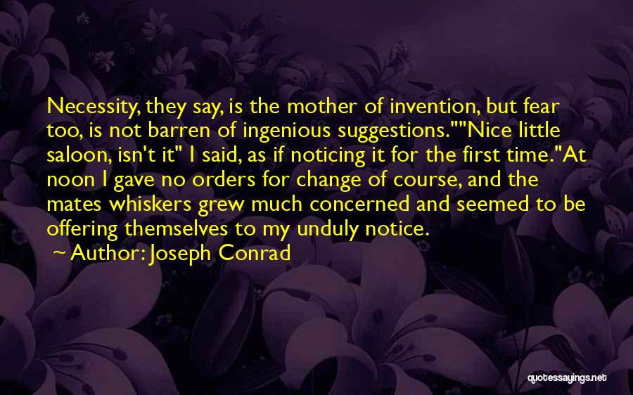 Joseph Conrad Quotes: Necessity, They Say, Is The Mother Of Invention, But Fear Too, Is Not Barren Of Ingenious Suggestions.nice Little Saloon, Isn't