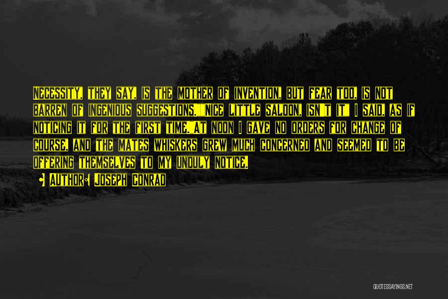 Joseph Conrad Quotes: Necessity, They Say, Is The Mother Of Invention, But Fear Too, Is Not Barren Of Ingenious Suggestions.nice Little Saloon, Isn't