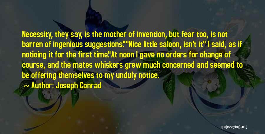 Joseph Conrad Quotes: Necessity, They Say, Is The Mother Of Invention, But Fear Too, Is Not Barren Of Ingenious Suggestions.nice Little Saloon, Isn't