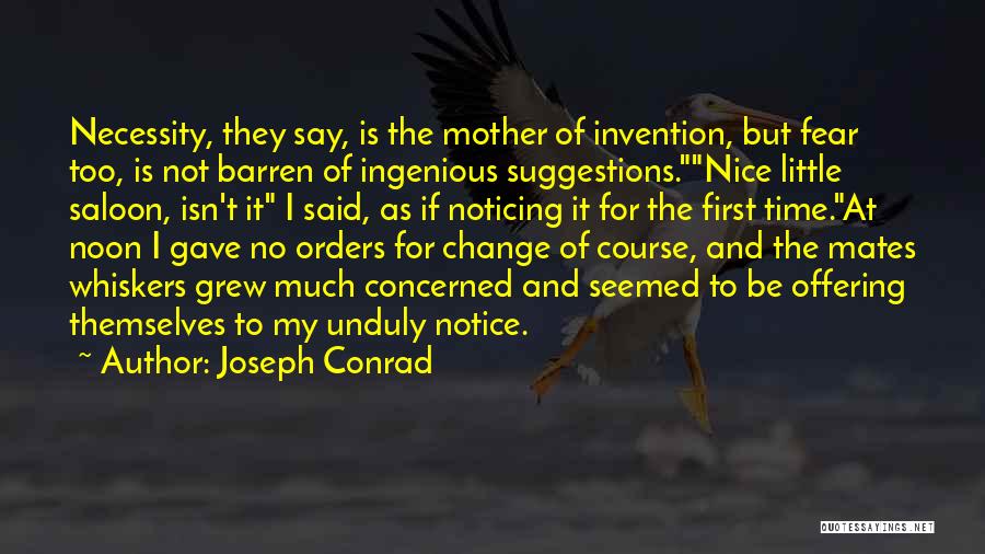 Joseph Conrad Quotes: Necessity, They Say, Is The Mother Of Invention, But Fear Too, Is Not Barren Of Ingenious Suggestions.nice Little Saloon, Isn't