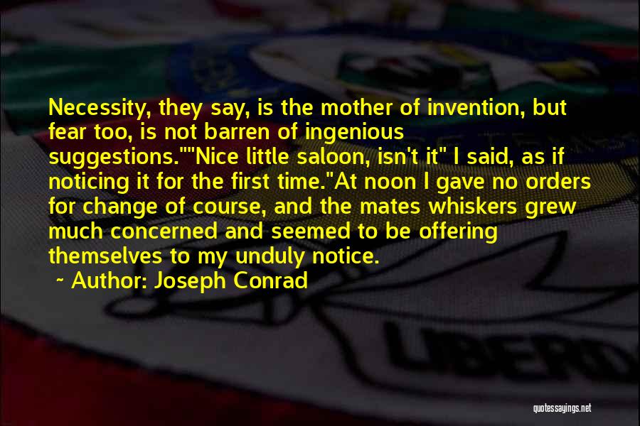 Joseph Conrad Quotes: Necessity, They Say, Is The Mother Of Invention, But Fear Too, Is Not Barren Of Ingenious Suggestions.nice Little Saloon, Isn't