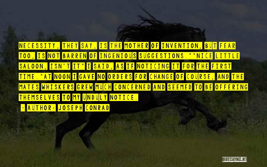 Joseph Conrad Quotes: Necessity, They Say, Is The Mother Of Invention, But Fear Too, Is Not Barren Of Ingenious Suggestions.nice Little Saloon, Isn't