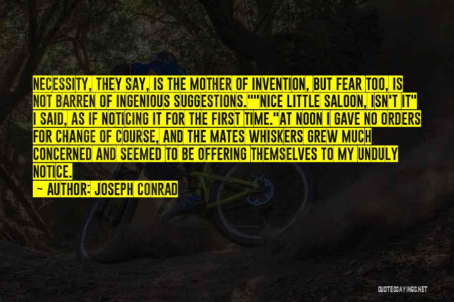 Joseph Conrad Quotes: Necessity, They Say, Is The Mother Of Invention, But Fear Too, Is Not Barren Of Ingenious Suggestions.nice Little Saloon, Isn't