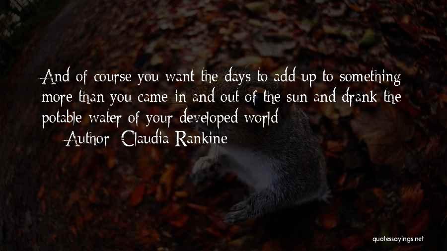 Claudia Rankine Quotes: And Of Course You Want The Days To Add Up To Something More Than You Came In And Out Of