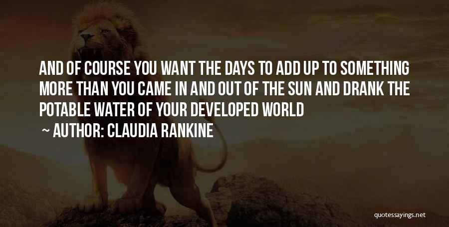 Claudia Rankine Quotes: And Of Course You Want The Days To Add Up To Something More Than You Came In And Out Of