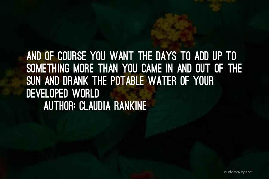 Claudia Rankine Quotes: And Of Course You Want The Days To Add Up To Something More Than You Came In And Out Of