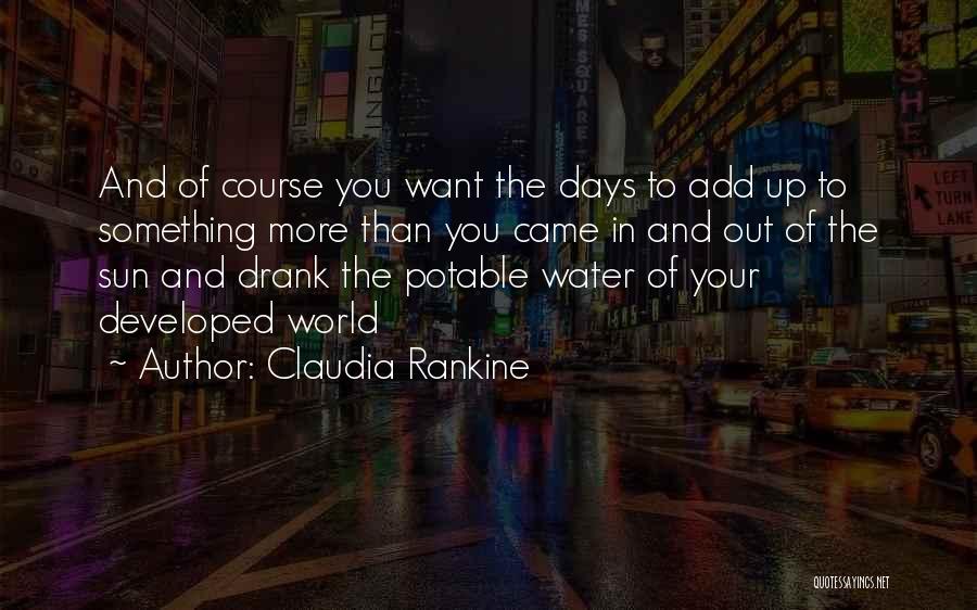 Claudia Rankine Quotes: And Of Course You Want The Days To Add Up To Something More Than You Came In And Out Of