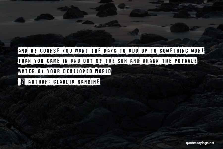 Claudia Rankine Quotes: And Of Course You Want The Days To Add Up To Something More Than You Came In And Out Of
