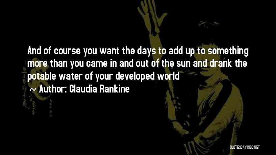 Claudia Rankine Quotes: And Of Course You Want The Days To Add Up To Something More Than You Came In And Out Of