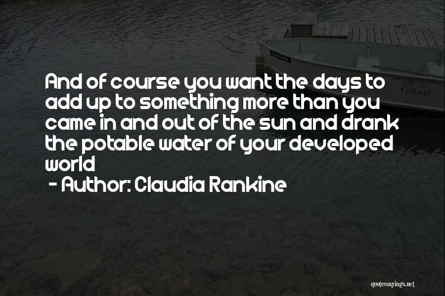 Claudia Rankine Quotes: And Of Course You Want The Days To Add Up To Something More Than You Came In And Out Of