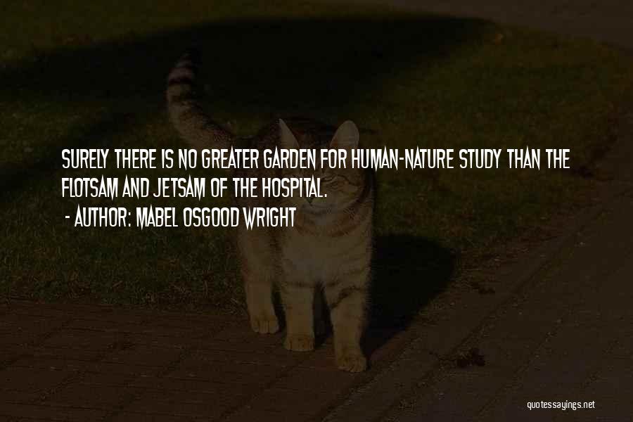 Mabel Osgood Wright Quotes: Surely There Is No Greater Garden For Human-nature Study Than The Flotsam And Jetsam Of The Hospital.