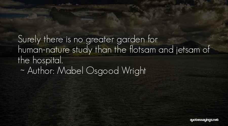 Mabel Osgood Wright Quotes: Surely There Is No Greater Garden For Human-nature Study Than The Flotsam And Jetsam Of The Hospital.
