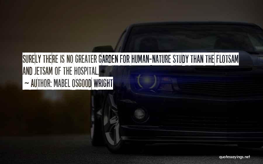 Mabel Osgood Wright Quotes: Surely There Is No Greater Garden For Human-nature Study Than The Flotsam And Jetsam Of The Hospital.