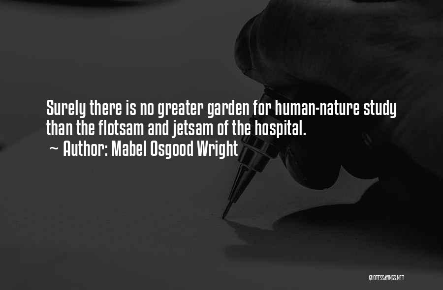 Mabel Osgood Wright Quotes: Surely There Is No Greater Garden For Human-nature Study Than The Flotsam And Jetsam Of The Hospital.