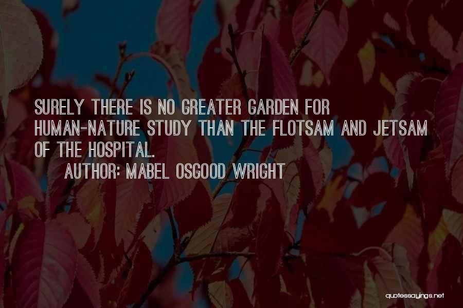 Mabel Osgood Wright Quotes: Surely There Is No Greater Garden For Human-nature Study Than The Flotsam And Jetsam Of The Hospital.