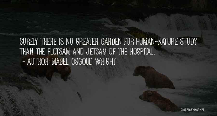 Mabel Osgood Wright Quotes: Surely There Is No Greater Garden For Human-nature Study Than The Flotsam And Jetsam Of The Hospital.