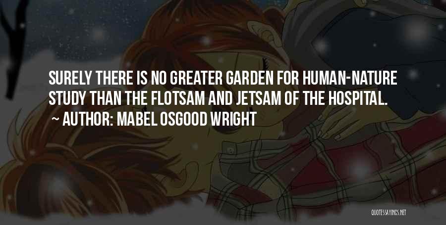 Mabel Osgood Wright Quotes: Surely There Is No Greater Garden For Human-nature Study Than The Flotsam And Jetsam Of The Hospital.