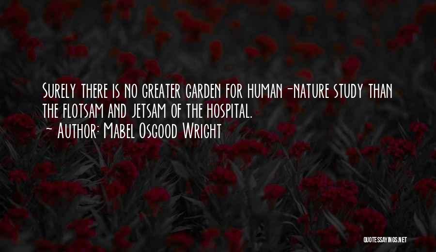 Mabel Osgood Wright Quotes: Surely There Is No Greater Garden For Human-nature Study Than The Flotsam And Jetsam Of The Hospital.