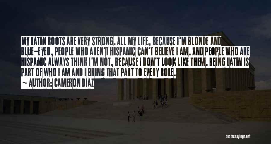 Cameron Diaz Quotes: My Latin Roots Are Very Strong. All My Life, Because I'm Blonde And Blue-eyed, People Who Aren't Hispanic Can't Believe