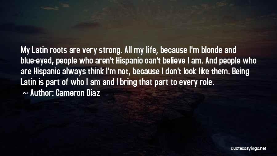 Cameron Diaz Quotes: My Latin Roots Are Very Strong. All My Life, Because I'm Blonde And Blue-eyed, People Who Aren't Hispanic Can't Believe