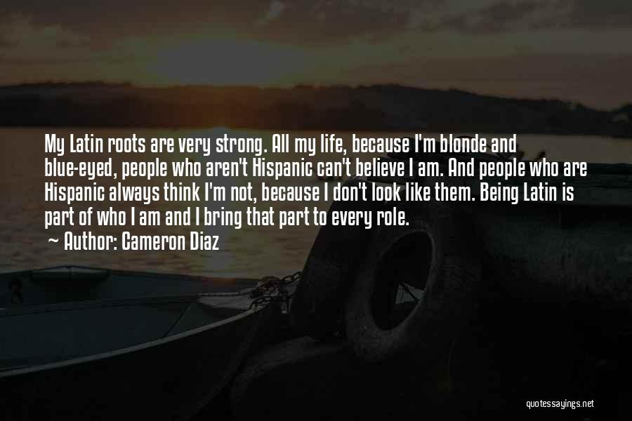 Cameron Diaz Quotes: My Latin Roots Are Very Strong. All My Life, Because I'm Blonde And Blue-eyed, People Who Aren't Hispanic Can't Believe