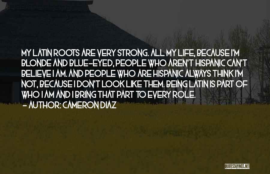 Cameron Diaz Quotes: My Latin Roots Are Very Strong. All My Life, Because I'm Blonde And Blue-eyed, People Who Aren't Hispanic Can't Believe