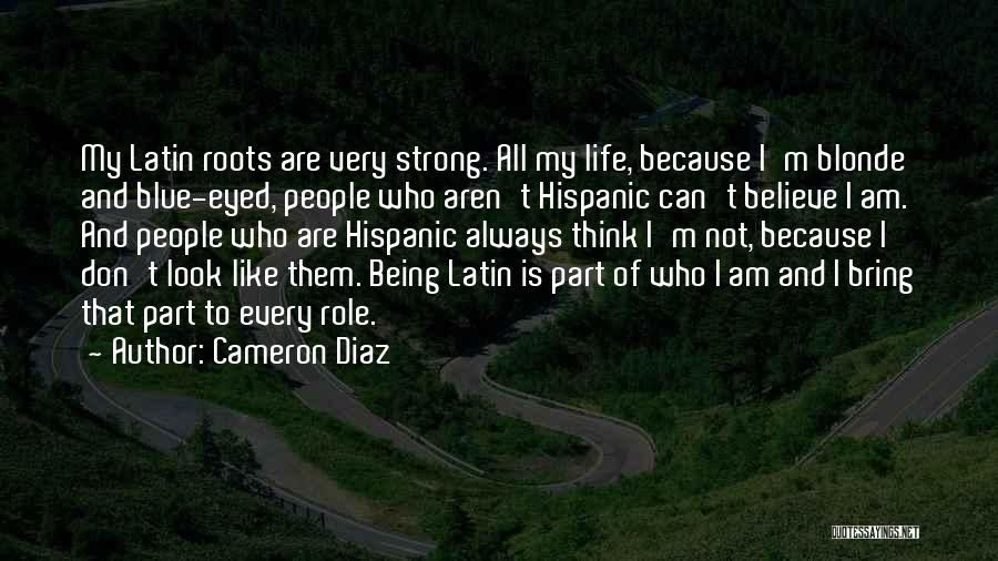 Cameron Diaz Quotes: My Latin Roots Are Very Strong. All My Life, Because I'm Blonde And Blue-eyed, People Who Aren't Hispanic Can't Believe